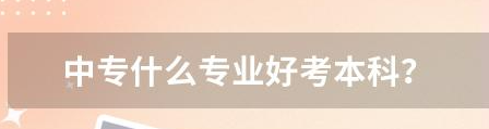 中職什么專業(yè)好升學(xué)？