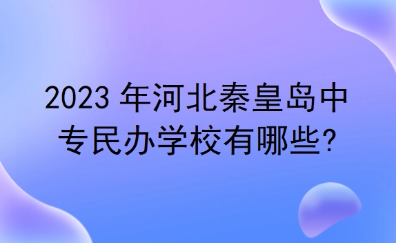 河北秦皇島中專民辦學(xué)校有哪些?