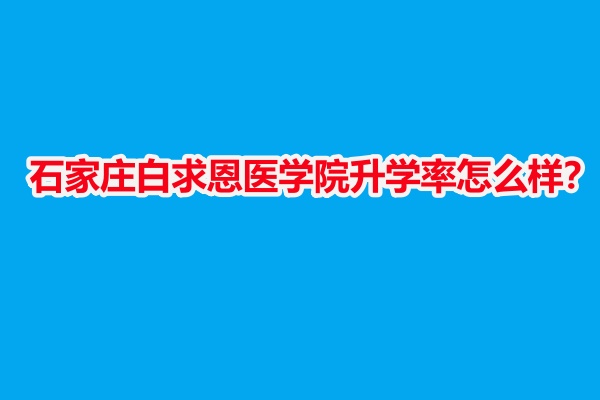 石家莊白求恩醫(yī)學院升學率怎么樣？