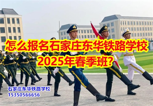 2025年石家莊東華鐵路學(xué)校春招怎么報(bào)名？